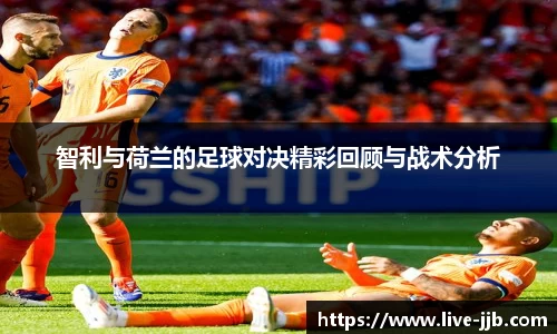 智利与荷兰的足球对决精彩回顾与战术分析